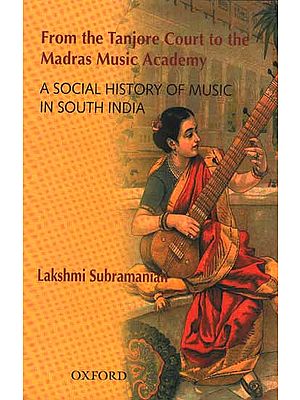 From the Tanjore Court to the Madras Music Academy: A social History of Music in South India