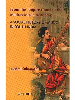 From the Tanjore Court to the Madras Music Academy: A social History of Music in South India