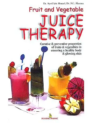 Fruit and Vegetable Juice Therapy: Curative and Preventive Properties of Fruits and Vegetables in Ensuring a Healthy Body and Glowing Skin