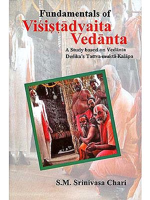 Fundamentals of Visistadvaita Vedanta: A Study based on Vedanta Desika's Tattva-mukta-Kalapa