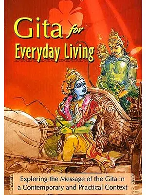 Gita for Everyday Living: Exploring the Message of the Gita in a Contemporary and Practical Context