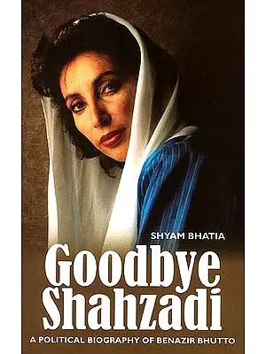 Goodbye Shahzadi (A Political Biography of Benazir Bhutto)