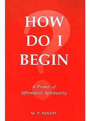 How Do I Begin: A Primer of Affirmative Spirituality