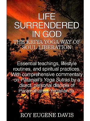 LIFE SURRENDERED IN GOD (THE KRIYA YOGA WAY OF SOUL LIBERATION)(Essential teachings, lifestyle routines, and spiritual practices. With comprehensive commentary on Patanjali's Yoga Sutras by a direct, personal disciple of Paramahansa Yogananda.)