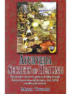 Ayurveda Secrets of Healing (The complete Ayurvedic guide to healing through Pancha Karma seasonal therapies, diet, herbal remedies and memory)
