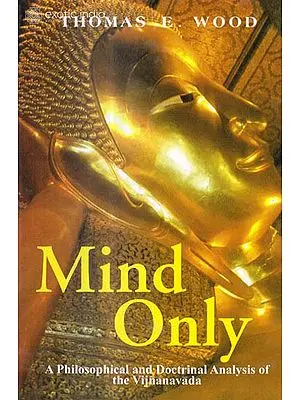 MIND ONLY (A PHILOSOPHICAL AND DOCTRINAL ANALYSIS OF THE VIJNANAVADA)