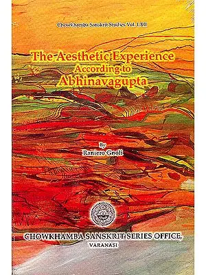 The Aesthetic Experience According to Abhinavagupta: Chowkhamba Sanskrit Studies Vol. LXII