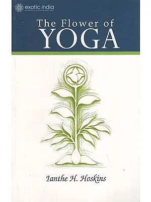 THE FLOWER OF YOGA: Introductory Notes For The Study Of The Yoga Sutras Of Patanjali