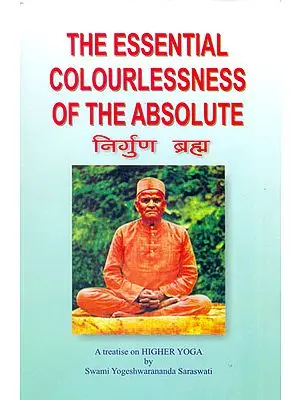 The Essential colourlessness of the Absolute  or The Un-Conditioned Brahma Nirguna Brahma (A Fresh Investigating Study of Nirguna Brahma and Real Truth about the Universal Spirit)