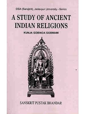 A STUDY OF ANCIENT INDIAN RELIGIONS (Vaisnavism, Saivism, Solar Cult, Buddhism and Jainism in the light of Epigraphic, Numismatic and other Archaeological Evidences)