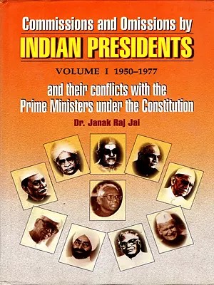 Commissions and Omissions by Indian Presidents and their conflicts with the Prime Ministers under the Constitution (Vol-1)