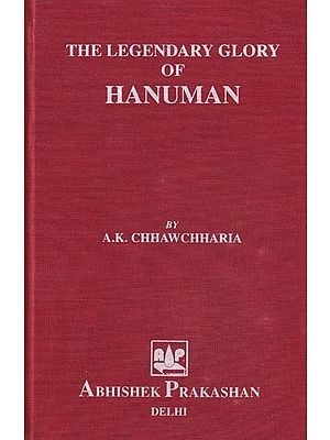 The Legendary Glory of Hanuman (An Anthology Based on Hanuman Bahuk, Ashtak, Chalisa, Bajarangnan, Vinaipatrika, Vedas, Upanishads, Puranas and Other Miscellaneous Works)