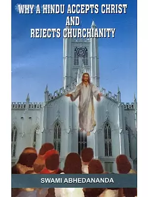 Why A Hindu Accepts Christ and Rejects Churchianity