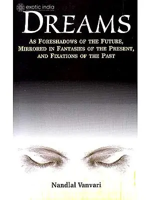 Dreams – As Foreshadows of the Future, Mirrored in Fantasies of the Presents, And Fixations of the Past