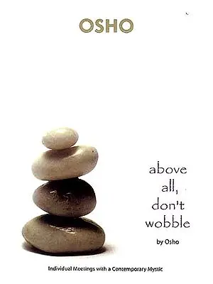 Above All, Don’t Wobble by Osho (Individual Meetings with a Contemporary Mystic)