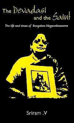 The Devadasi and The Saint (The Life times of Bangalore Nagarathnamna)