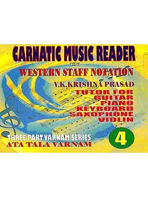 Carnatic Music Reader In Western Staff Notation (Tutor For Guitar, Piano, Keyboard, Saxophone Violin) (Three Part Varnam Series Ata Tala Varnam) (Part 4)