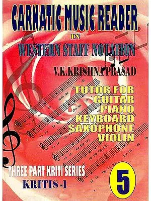 Carnatic Music Reader In Western Staff Notation (Tutor For Guitar, Piano, Keyboard, Saxophone Violin) (Three Part Kriti Series Kritis 1) (Part 5)
