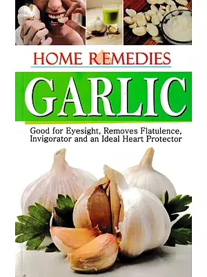 Home Remedies Garlic – Good for Eyesight, Removes Flatulence, Invigorator and an Ideal Heart Protector