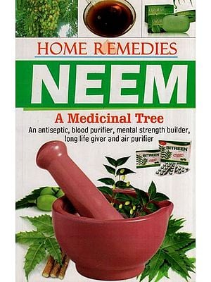 Home Remedies Neem – A Medicinal Tree (An Antiseptic, Blood Purifier, Mental Strength Builder, Long Life Giver and Air Purifier)