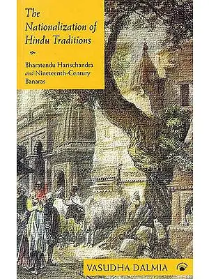 The Nationalization of Hindu Traditions: Bharatendu Harischandra And Nineteenth Century Banaras