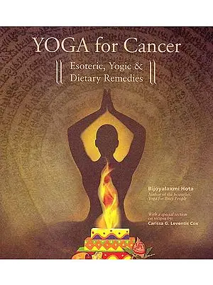 Yoga for Cancer ? Esoteric, Yogic and Dietary Remedies