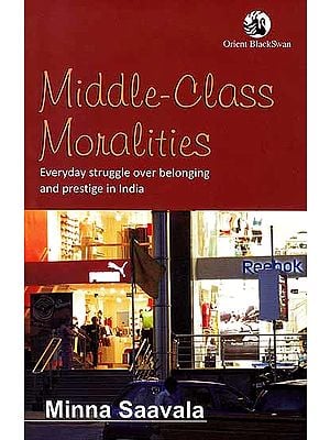 Middle–Class Moralities (Everyday Struggle Over Belonging and Prestige in India