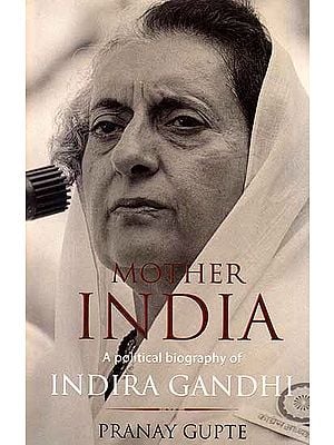 Mother India: A Political Biography of Indira Gandhi
