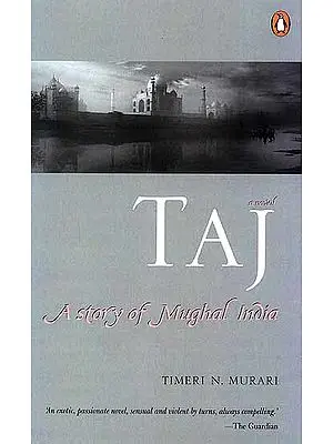 Taj A Story of Mughal India (‘An Exotic, Passionate Novel, Sensual and Violent by Turns, Always Compelling’)