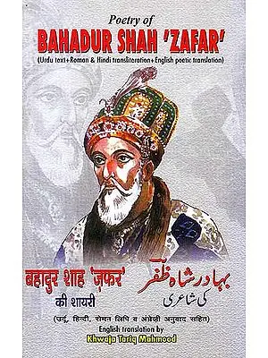 Poetry of Bahadur Shah ‘Zafar’ ((Urdu Text+Roman & Hindi Transliteration+ English Poetic Translation))