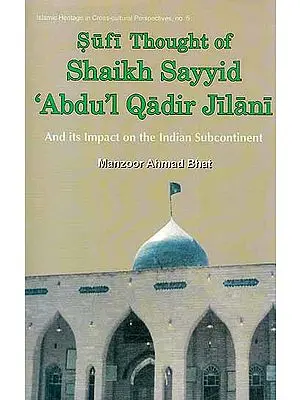 Sufi Thought of Shaikh Sayyid ‘Abdul Qadir Jilani and its Impact on the Indian Subcontinent