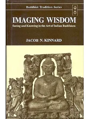 Imaging Wisdom (Seeing and Knowing in the Art of Indian Buddhism)