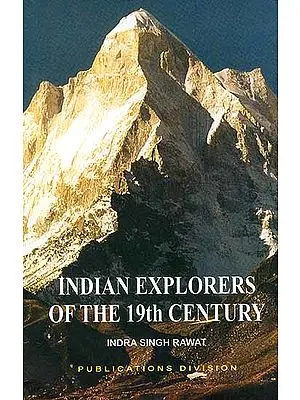 Indian Explorers of the 19th Century: Account of Explorations in the Himalayas, Tibet, Mongolia and Central Asia