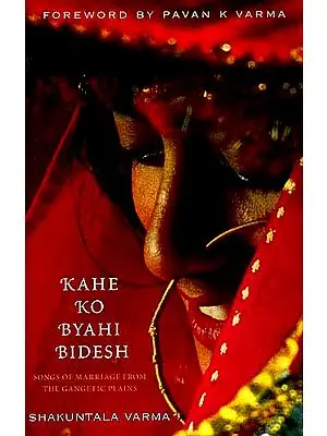 KAHE KO BYAHI BIDESH: Songs Of Marriage From The Gangetic Plains