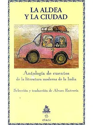La Aldea Y La Ciudad Antologia de cuentos de la literatura moderna de la India Seleccion y traduccion de Alvaro Enterria