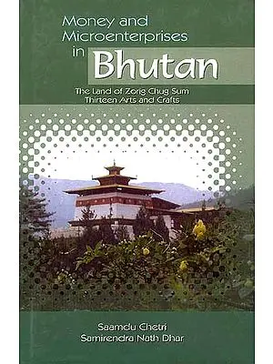 Money and Microenterprises in Bhutan: The Land of Zorig Chug Sum Thirteen Arts and Crafts