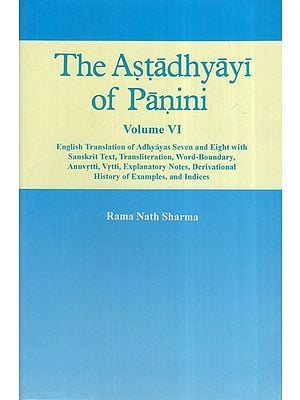 The Astadhyayi of Panini (Volume VI - Adhyayas Seven and Eight ( English Translation of with Sanskrit Text, Transliteration, Word-Boundary, Anuvrtti, Explanatory Notes, Derivational History of Examples, and Indices)