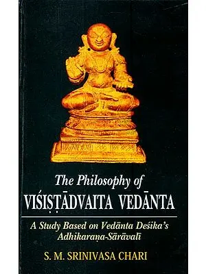 The Philosophy of Visistadvaita Vedanta (A Study Based on Vedanta Desika’s Adhikarana-Saravali)