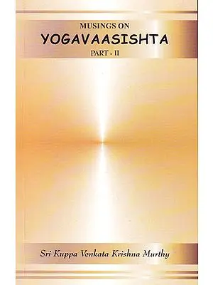 Musings on Yogavaasishta (Yoga Vasistha) – Part II (Vutpaatti Prakarana)