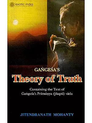 Gangesa’s Theory of Truth (Containing The Text of Gangesa’s Pramanya (Jnapti) Vada