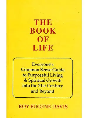 The Book of Life (Everyone?s Common Sense Guide to Purposeful Living and Spiritual Growth into the 21st Century and Beyond)