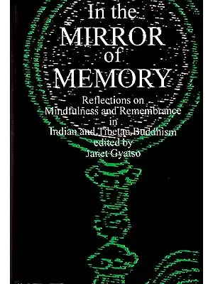 In the Mirror of Memory (Reflections on Mindfulness and remembrance in Indian and Tibetan Buddhism)