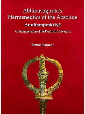 Abhinavagupta’s Hermeneutics of the Absolute Anuttaraprakriya An Interpretation of his Paratrisika Vivarana