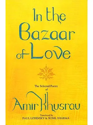 In the Bazaar of Love- The Selected Poetry of Amir Khusrau