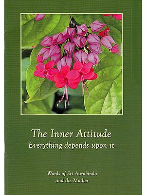 The Inner Attitude: Everything Depends Upon it (Words of Sri Aurobindo and the Mother)