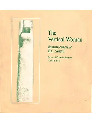 The Vertical Woman: Reminiscences of B.C. Sanyal, Volume II (From 1947 to the Present) Volume Two