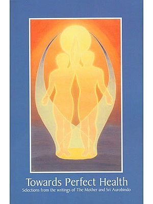Towards Perfect Health: Selections from the Writings of the Mother and Sri Aurobindo