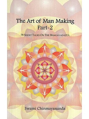 The Art of Man Making – 79 Short Talks on the Bhagavad-Gita (Part II) (Compiled works of Swami Chinmayananda)