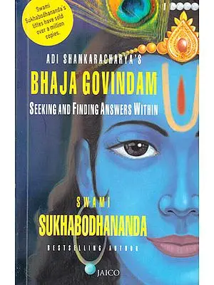 Adi Shankaracharya’s Bhaja Govindam – Seeking and Finding Answers Within ((Text, Transliteration, Word-to-Word Meaning, Translation and Detailed Commentary))