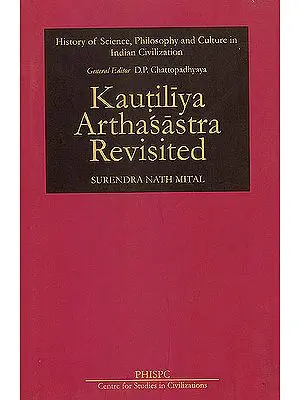 Kautiliya Arthasastra Revisited (History of Science, Philosophy and Culture in India Civilization)